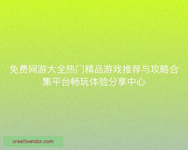 免费网游大全热门精品游戏推荐与攻略合集平台畅玩体验分享中心 免费网游大全热门精品游戏推荐与攻略合集平台畅玩体验分享中心