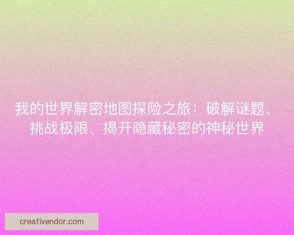 我的世界解密地图探险之旅：破解谜题、挑战极限、揭开隐藏秘密的神秘世界