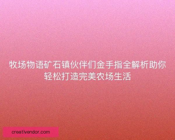 牧场物语矿石镇伙伴们金手指全解析助你轻松打造完美农场生活 牧场物语矿石镇伙伴们金手指全解析助你轻松打造完美农场生活