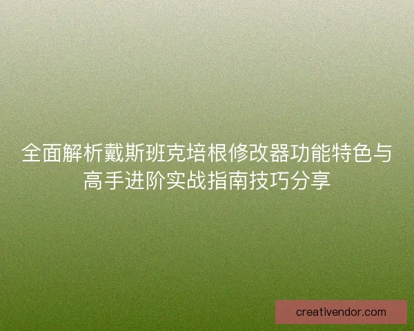 全面解析戴斯班克培根修改器功能特色与高手进阶实战指南技巧分享 全面解析戴斯班克培根修改器功能特色与高手进阶实战指南技巧分享