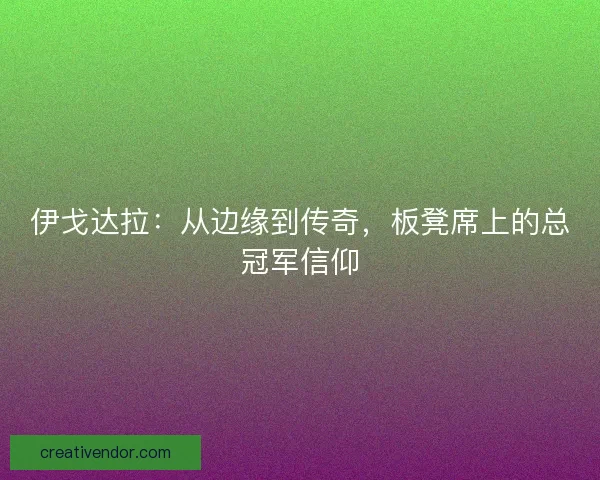 伊戈达拉：从边缘到传奇，板凳席上的总冠军信仰