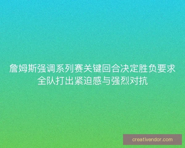 詹姆斯强调系列赛关键回合决定胜负要求全队打出紧迫感与强烈对抗