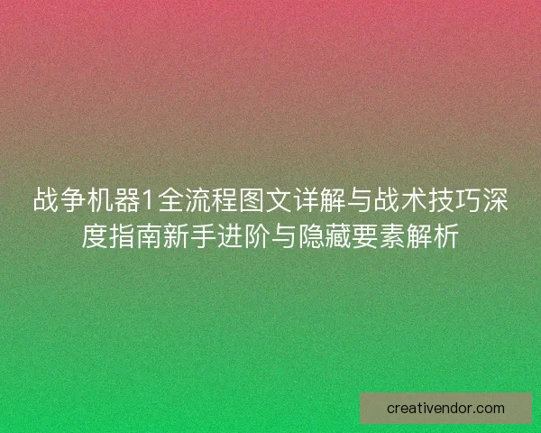 战争机器1全流程图文详解与战术技巧深度指南新手进阶与隐藏要素解析 战争机器1全流程图文详解与战术技巧深度指南新手进阶与隐藏要素解析