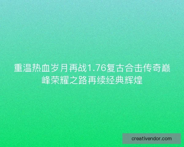 重温热血岁月再战1.76复古合击传奇巅峰荣耀之路再续经典辉煌 重温热血岁月再战1.76复古合击传奇巅峰荣耀之路再续经典辉煌