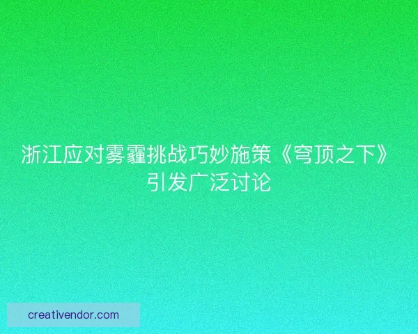 浙江应对雾霾挑战巧妙施策《穹顶之下》引发广泛讨论