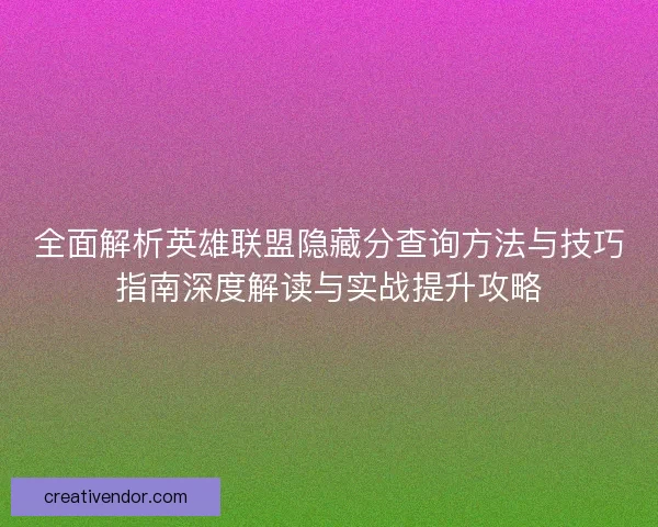 全面解析英雄联盟隐藏分查询方法与技巧指南深度解读与实战提升攻略