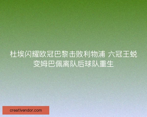杜埃闪耀欧冠巴黎击败利物浦 六冠王蜕变姆巴佩离队后球队重生