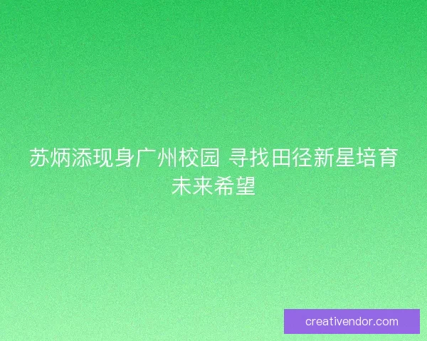 苏炳添现身广州校园 寻找田径新星培育未来希望