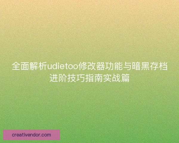全面解析udietoo修改器功能与暗黑存档进阶技巧指南实战篇 全面解析udietoo修改器功能与暗黑存档进阶技巧指南实战篇