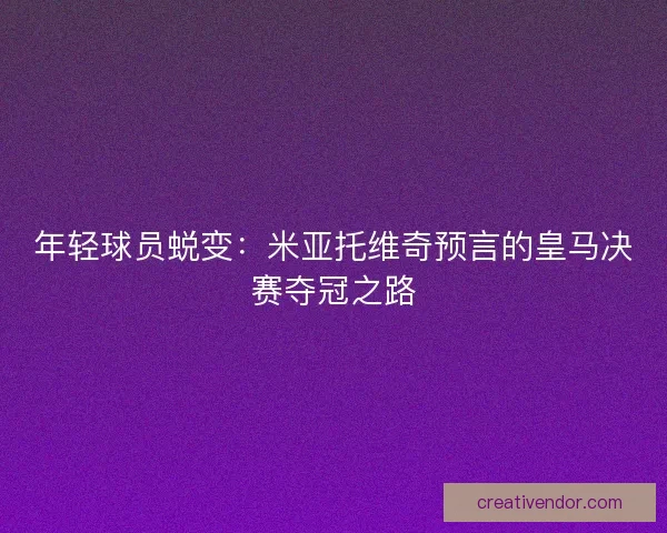年轻球员蜕变:米亚托维奇预言的皇马决赛夺冠之路 年轻球员蜕变:米亚托维奇预言的皇马决赛夺冠之路