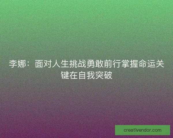 李娜:面对人生挑战勇敢前行掌握命运关键在自我突破 李娜:面对人生挑战勇敢前行掌握命运关键在自我突破